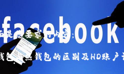 下面是您要求的内容：

冷钱包与热钱包的区别及HD账户详解