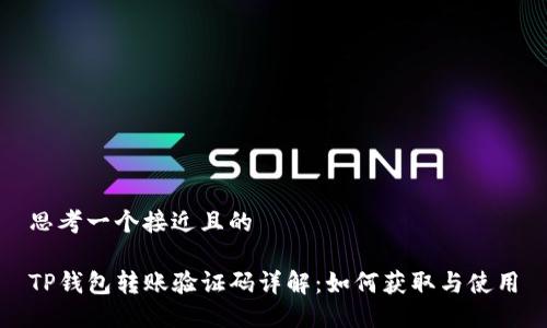 思考一个接近且的

TP钱包转账验证码详解：如何获取与使用