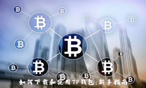   
如何下载和使用TP钱包：新手指南