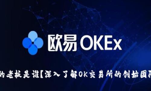 OK交易所的老板是谁？深入了解OK交易所的创始团队及其背景