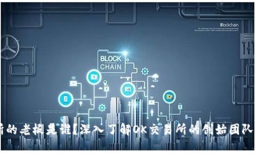 OK交易所的老板是谁？深入了解OK交易所的创始团队及其背景