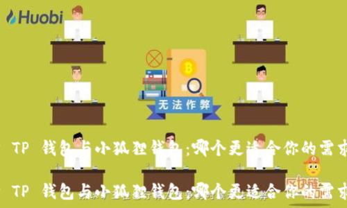   
选择 TP 钱包与小狐狸钱包：哪个更适合你的需求？  

选择 TP 钱包与小狐狸钱包：哪个更适合你的需求？