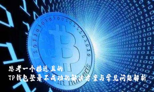 思考一个接近且的
TP钱包登录不成功的解决方案与常见问题解析