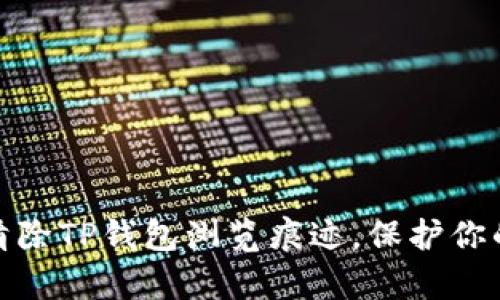 如何有效清除TP钱包浏览痕迹，保护你的隐私安全
