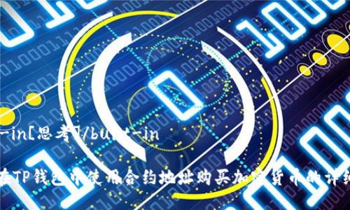 built-in[思考]/built-in

如何在TP钱包中使用合约地址购买加密货币的详细指南