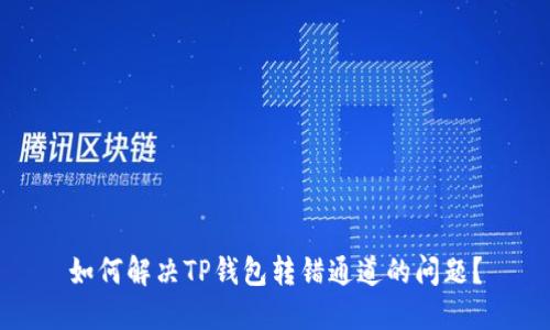如何解决TP钱包转错通道的问题？