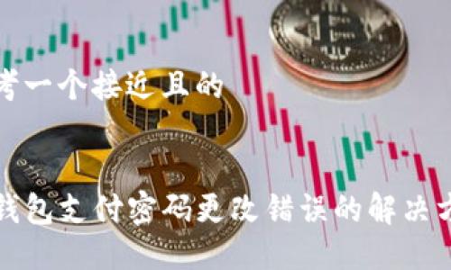 思考一个接近且的


TP钱包支付密码更改错误的解决方法