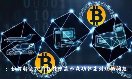 : 如何解决TP钱包转账显示成功但未到账的问题