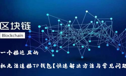 思考一个接近且的

新手机无法连接TP钱包？快速解决方法与常见问题解析
