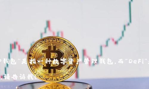 您提到的“t p钱包defi”翻译成中文可能为“TP钱包DeFi”。其中，“TP钱包”是指一种数字资产管理钱包，而“DeFi”是“去中心化金融”的缩写，指的是基于区块链技术的开放金融服务。

如果您有具体的内容或问题想讨论，或者希望我提供更详尽的信息，请告诉我！