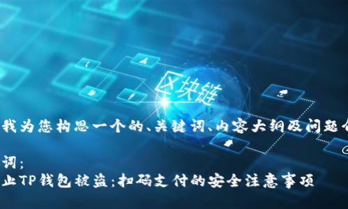 在这里我为您构思一个的、关键词、内容大纲及问题介绍。  

和关键词：  
如何防止TP钱包被盗：扫码支付的安全注意事项