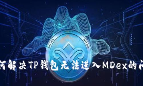 如何解决TP钱包无法进入MDex的问题
