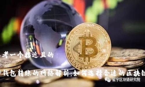 思考一个接近且的

TP钱包转账的网络解析：如何选择合适的区块链？