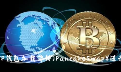 如何通过TP钱包加载薄饼（PancakeSwap）进行DeFi投资
