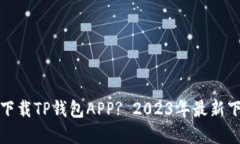 在哪里下载TP钱包APP? 2023年最新下载指南