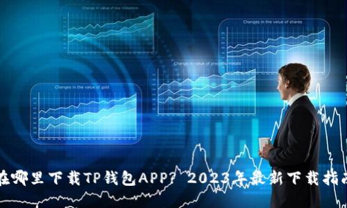 在哪里下载TP钱包APP? 2023年最新下载指南