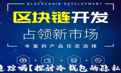 
b冷钱包会被追踪吗？探讨冷钱包的隐私安全与实用性