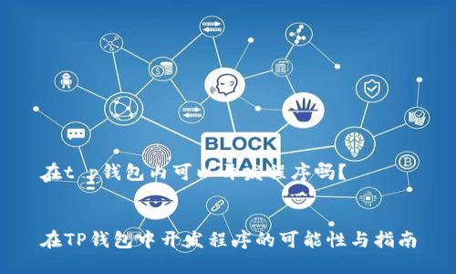 在t p钱包内可以开发程序吗？


在TP钱包中开发程序的可能性与指南