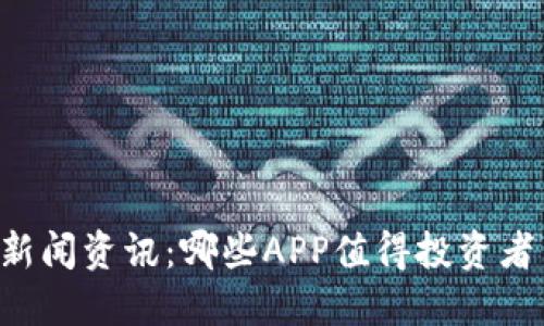 币圈新闻资讯：哪些APP值得投资者关注？