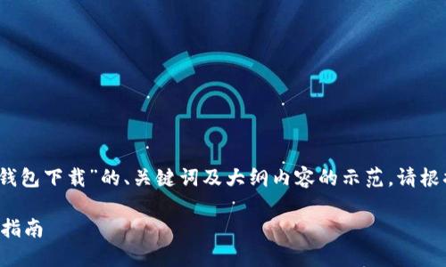 注意：接下来是一个针对“火币TP钱包下载”的、关键词及大纲内容的示范。请根据实际需求对示范内容进行调整。

如何安全下载火币TP钱包及使用指南