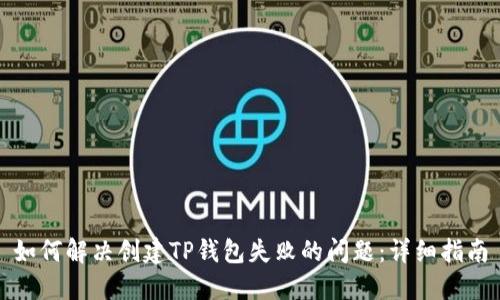 如何解决创建TP钱包失败的问题：详细指南