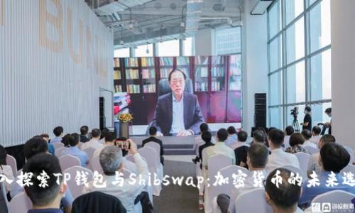 深入探索TP钱包与Shibswap：加密货币的未来选择