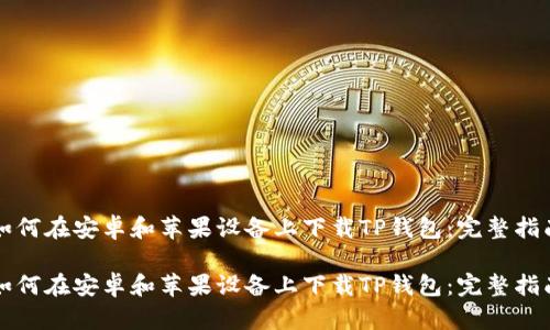 如何在安卓和苹果设备上下载TP钱包：完整指南

如何在安卓和苹果设备上下载TP钱包：完整指南