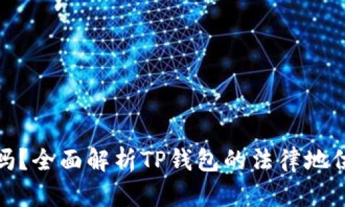 TP钱包合法吗？全面解析TP钱包的法律地位与使用风险