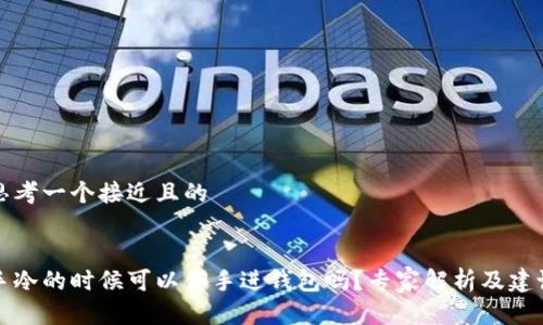 思考一个接近且的


手冷的时候可以伸手进钱包吗？专家解析及建议