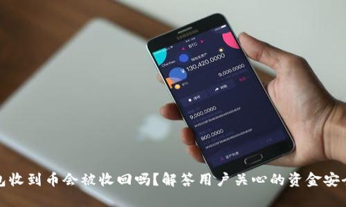 TP钱包收到币会被收回吗？解答用户关心的资金安全问题