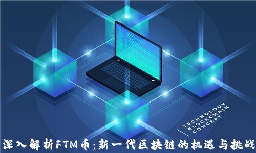 
深入解析FTM币：新一代区块链的机遇与挑战