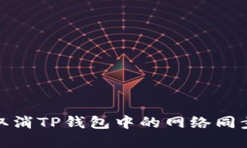如何取消TP钱包中的网络同步选择