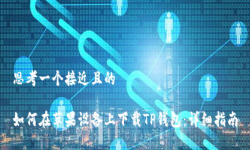 思考一个接近且的

如何在苹果设备上下载TP钱包：详细指南