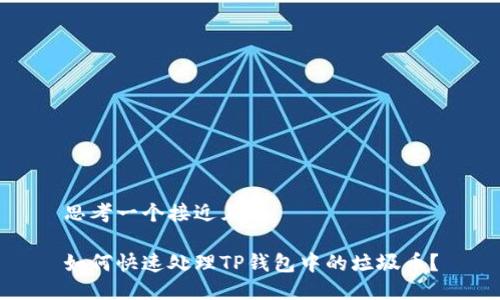 思考一个接近且的

如何快速处理TP钱包中的垃圾币？