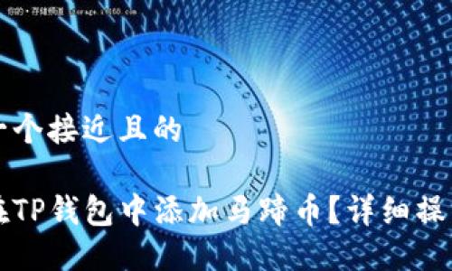 思考一个接近且的

如何在TP钱包中添加马蹄币？详细操作指南