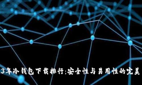 2023年冷钱包下载排行：安全性与易用性的完美结合