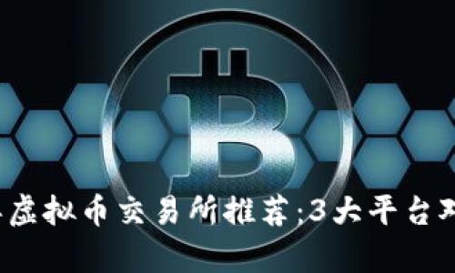 2023年虚拟币交易所推荐：3大平台对比分析