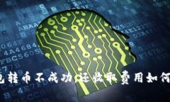 TP钱包转币不成功，还收取费用如何处理？