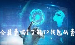 TP钱包收会员费吗？了解TP钱包的费用与服务