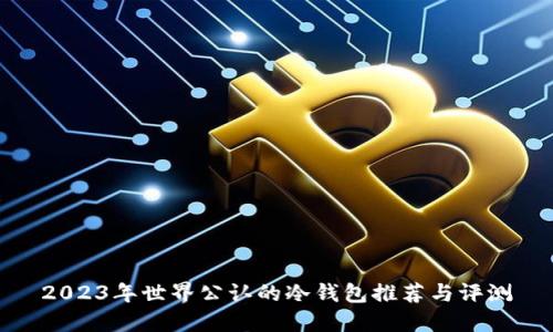 2023年世界公认的冷钱包推荐与评测