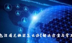我的TP钱包没有兑换器怎么办？解决方案与常见问