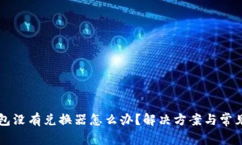 我的TP钱包没有兑换器怎么办？解决方案与常见问题解析