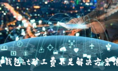   
t p钱包ht矿工费不足解决方案详解