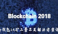   t p钱包ht矿工费不足解决方案详解