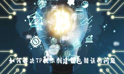如何解决TP提示创建钱包错误的问题