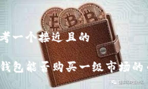 思考一个接近且的

TP钱包能否购买一级市场的币？
