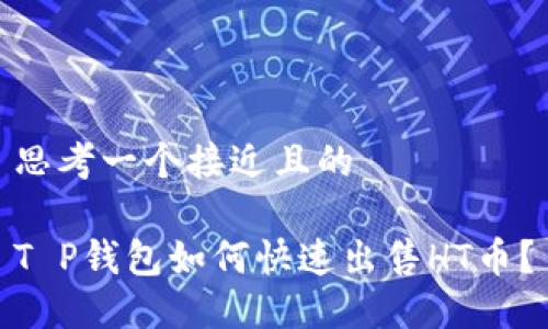 思考一个接近且的

T P钱包如何快速出售HT币？