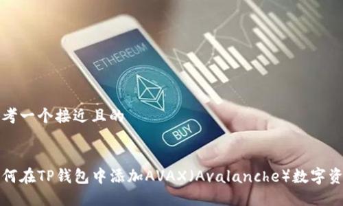 思考一个接近且的


如何在TP钱包中添加AVAX（Avalanche）数字资产