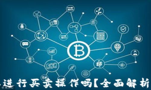 
TP钱包可以进行买卖操作吗？全面解析与实用指南
