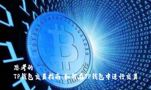 思考的  
TP钱包交易指南：如何在TP钱包中进行交易